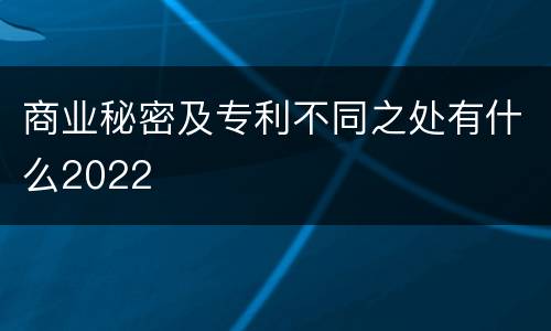 商业秘密及专利不同之处有什么2022