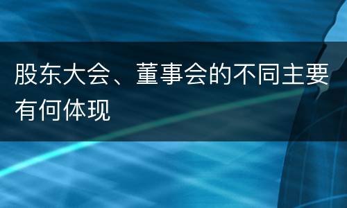 股东大会、董事会的不同主要有何体现