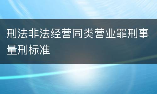 刑法非法经营同类营业罪刑事量刑标准