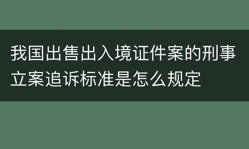 我国出售出入境证件案的刑事立案追诉标准是怎么规定