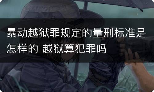 暴动越狱罪规定的量刑标准是怎样的 越狱算犯罪吗