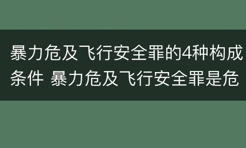 暴力危及飞行安全罪的4种构成条件 暴力危及飞行安全罪是危险犯吗