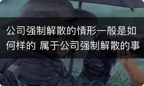 公司强制解散的情形一般是如何样的 属于公司强制解散的事由