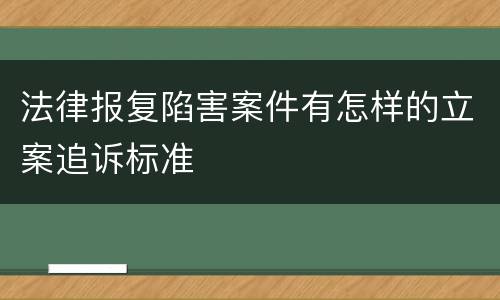 法律报复陷害案件有怎样的立案追诉标准