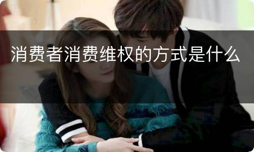 消费者消费维权的方式是什么