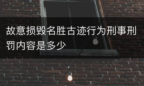 故意损毁名胜古迹行为刑事刑罚内容是多少