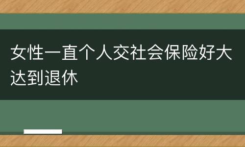 女性一直个人交社会保险好大达到退休