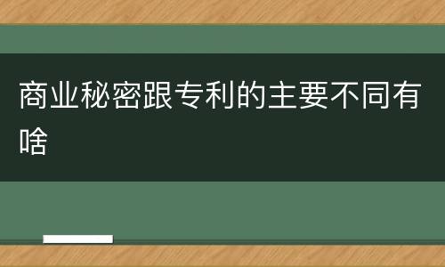 商业秘密跟专利的主要不同有啥