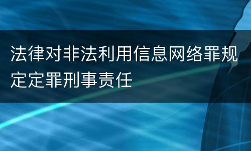 法律对非法利用信息网络罪规定定罪刑事责任