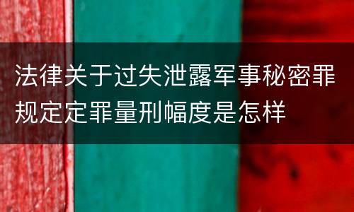法律关于过失泄露军事秘密罪规定定罪量刑幅度是怎样