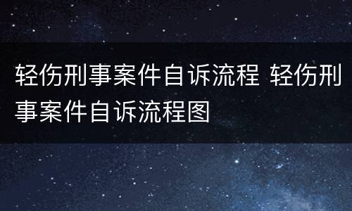 轻伤刑事案件自诉流程 轻伤刑事案件自诉流程图