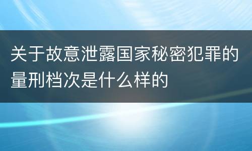 关于故意泄露国家秘密犯罪的量刑档次是什么样的