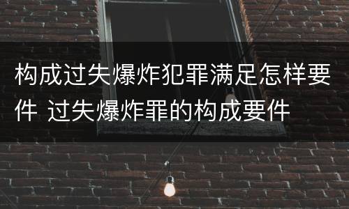 构成过失爆炸犯罪满足怎样要件 过失爆炸罪的构成要件