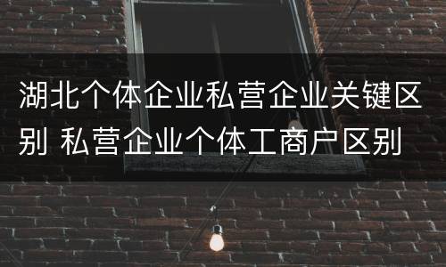 湖北个体企业私营企业关键区别 私营企业个体工商户区别
