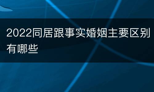 2022同居跟事实婚姻主要区别有哪些