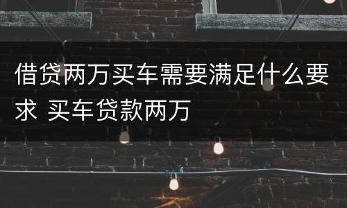 借贷两万买车需要满足什么要求 买车贷款两万