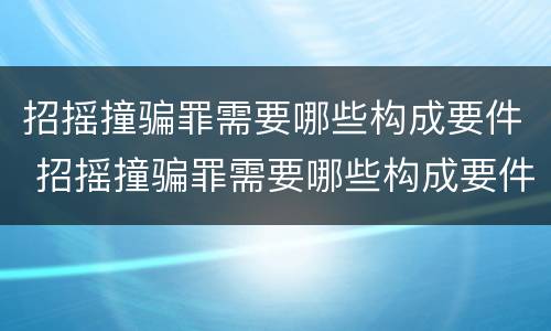招摇撞骗罪需要哪些构成要件 招摇撞骗罪需要哪些构成要件