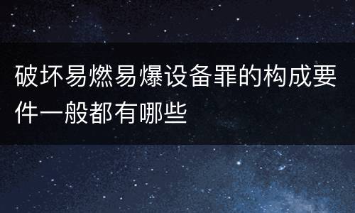 破坏易燃易爆设备罪的构成要件一般都有哪些