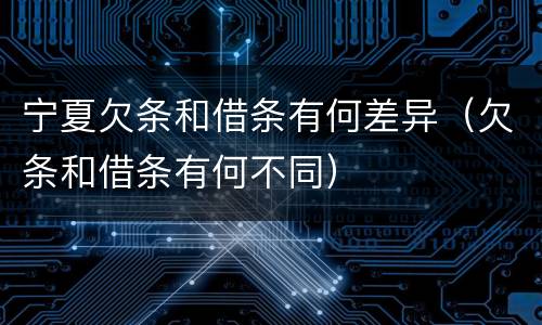 宁夏欠条和借条有何差异（欠条和借条有何不同）