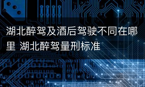 湖北醉驾及酒后驾驶不同在哪里 湖北醉驾量刑标准