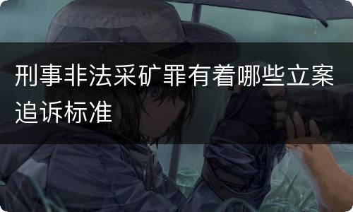 刑事非法采矿罪有着哪些立案追诉标准
