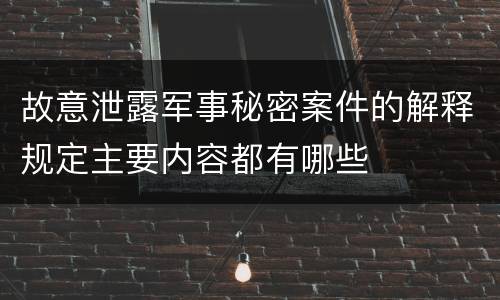 故意泄露军事秘密案件的解释规定主要内容都有哪些