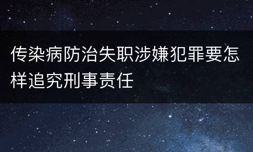 传染病防治失职涉嫌犯罪要怎样追究刑事责任