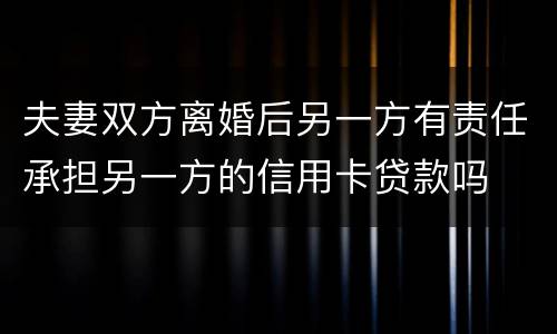 夫妻双方离婚后另一方有责任承担另一方的信用卡贷款吗