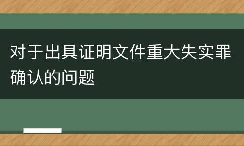 对于出具证明文件重大失实罪确认的问题