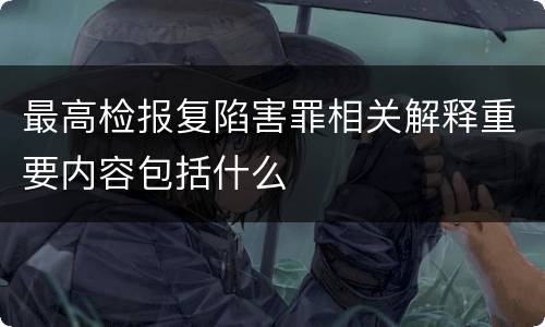 最高检报复陷害罪相关解释重要内容包括什么