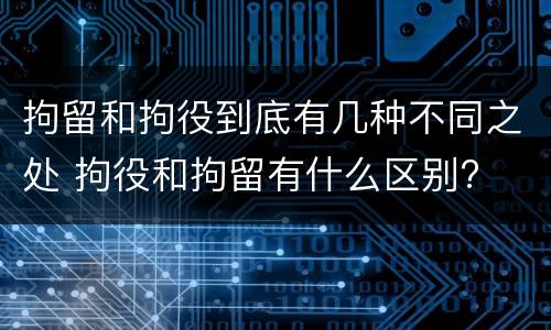 拘留和拘役到底有几种不同之处 拘役和拘留有什么区别?