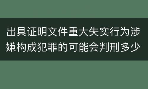 出具证明文件重大失实行为涉嫌构成犯罪的可能会判刑多少年