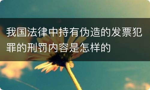 我国法律中持有伪造的发票犯罪的刑罚内容是怎样的