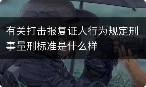 有关打击报复证人行为规定刑事量刑标准是什么样