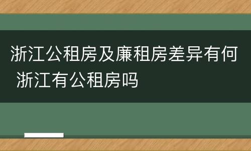 浙江公租房及廉租房差异有何 浙江有公租房吗