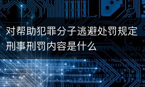 对帮助犯罪分子逃避处罚规定刑事刑罚内容是什么