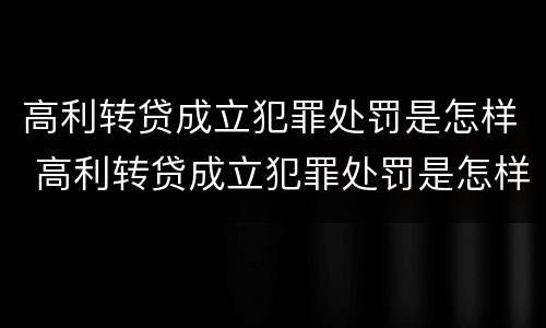 高利转贷成立犯罪处罚是怎样 高利转贷成立犯罪处罚是怎样执行的
