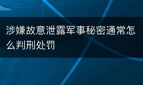 涉嫌故意泄露军事秘密通常怎么判刑处罚