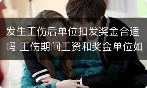 发生工伤后单位扣发奖金合适吗 工伤期间工资和奖金单位如何发放