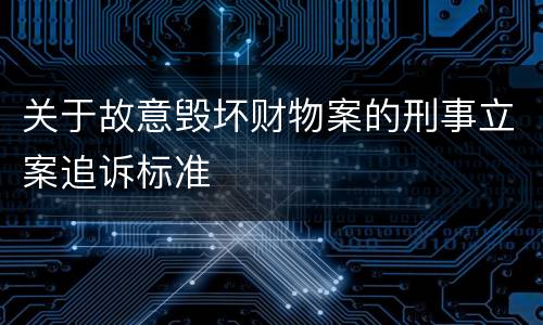 关于故意毁坏财物案的刑事立案追诉标准