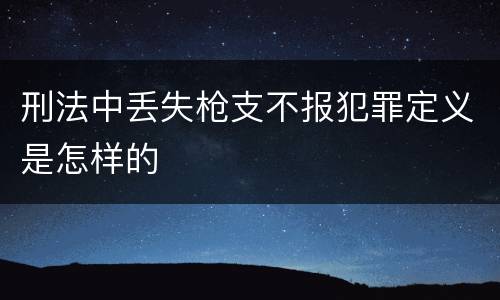 刑法中丢失枪支不报犯罪定义是怎样的