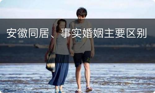 安徽同居、事实婚姻主要区别