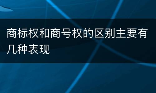商标权和商号权的区别主要有几种表现