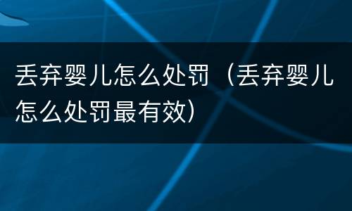 丢弃婴儿怎么处罚（丢弃婴儿怎么处罚最有效）
