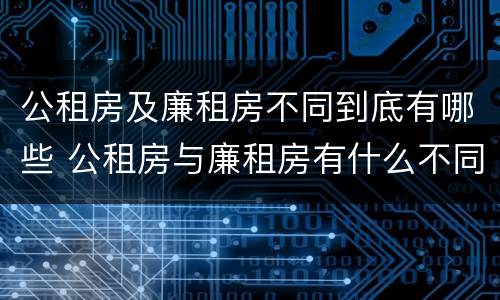 公租房及廉租房不同到底有哪些 公租房与廉租房有什么不同