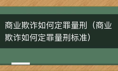 商业欺诈如何定罪量刑（商业欺诈如何定罪量刑标准）