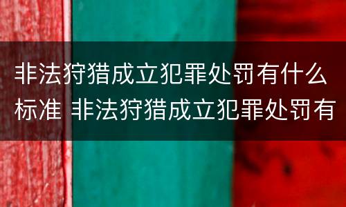 非法狩猎成立犯罪处罚有什么标准 非法狩猎成立犯罪处罚有什么标准规定