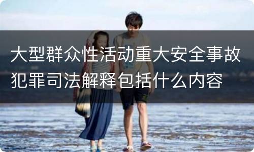 大型群众性活动重大安全事故犯罪司法解释包括什么内容