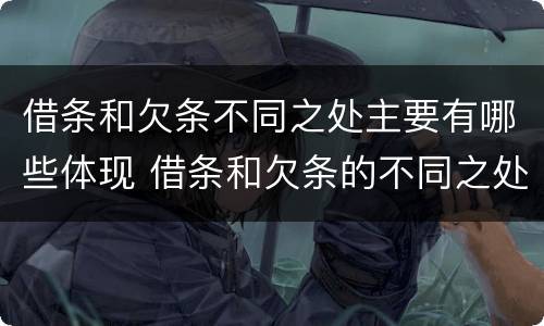 借条和欠条不同之处主要有哪些体现 借条和欠条的不同之处有哪些