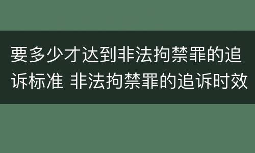 要多少才达到非法拘禁罪的追诉标准 非法拘禁罪的追诉时效